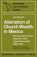 Alienation of Church Wealth in Mexico: Social and Economic Aspects of the Liberal Revolution 1856-1875