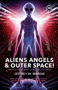 Aliens, Angels & Outer Space! a Biblical Investigation Into Life Beyond Earth