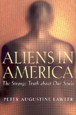 Aliens in America: The Strange Truth about Our Souls - Lawler, Peter Augustine
