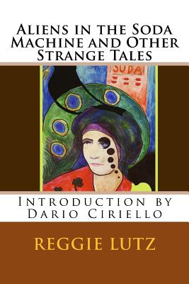 Aliens In the Soda Machine and Other Strange Tales - Ciriello, Dario (Introduction by), and Lutz, Reggie