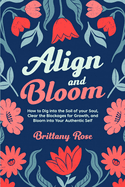 Align and Bloom: How to Dig into the Soil of your Soul, Clear the Blockages for Growth, and Bloom into Your Authentic Self