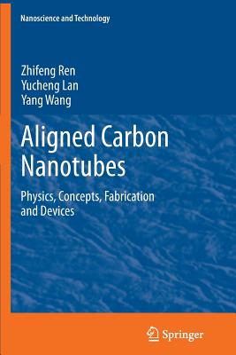 Aligned Carbon Nanotubes: Physics, Concepts, Fabrication and Devices - Ren, Zhifeng, and Lan, Yucheng, and Wang, Yang