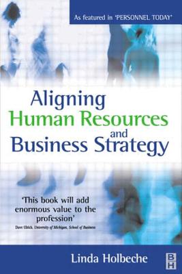 Aligning Human Resources and Business Strategy - Holbeche, Linda, Dr., and Hussey, David E (Foreword by), and Morton, Clive (Foreword by)