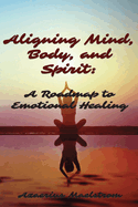 Aligning Mind, Body and Spirit: A Roadmap to Emotional Healing