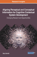 Aligning Perceptual and Conceptual Information for Cognitive Contextual System Development: Emerging Research and Opportunities