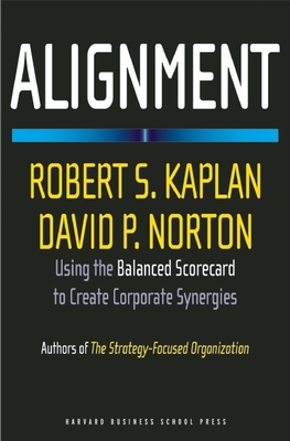 Alignment: Using the Balanced Scorecard to Create Corporate Synergies - Kaplan, Robert S, and Norton, David P