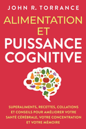 Alimentation et puissance cognitive: Superaliments, recettes, collations et conseils pour am?liorer votre sant? c?r?brale, votre concentration et votre m?moire