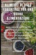 Alimenti Di Base Essenziali Per Una Buona Alimentazione: Migliorate La Vostra Salute Con Le Sostanze Nutritive Di Cui Il Vostro Corpo Ha Realmente Bisogno, Proteine, Carboidrati, Grassi