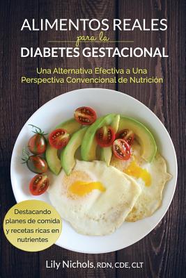 Alimentos Reales Para La Diabetes Gestacional: Una Alternativa Efectiva a Una Perspectiva Convencional de Nutrici - Nichols, Lily