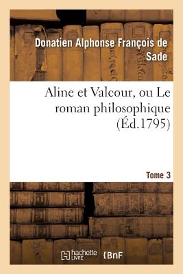 Aline Et Valcour, Ou Le Roman Philosophique. Tome 3 - Sade, Donatien Alphonse Fran?ois de