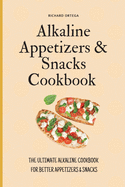 Alkaline Appetizers & Snacks Cookbook: The Ultimate Alkaline Cookbook for Better Appetizers & Snacks