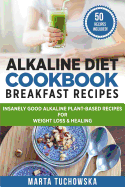 Alkaline Diet Cookbook: Breakfast Recipes: Insanely Good Alkaline Plant-Based Recipes for Weight Loss & Healing