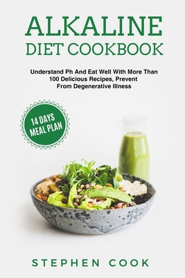 Alkaline Diet Cookbook: Understand Ph And Eat Well With More Than 100 Delicious Recipes, Restore Your Health With A 14-Days Meal Plan, Prevent From Degenerative Illness. - Cook, Stephen