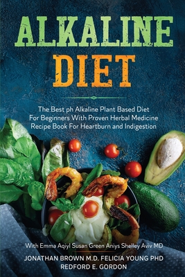 Alkaline Diet: The Best ph Alkaline Plant Based Diet For Beginners With Proven Herbal Medicine Recipe Book For Heartburn and Indigestion: With Emma Aqiyl, Susan Green Aniys, & Shelley Aviv MD - Brown, Jonathan