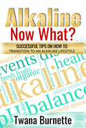 Alkaline Now What?: Successful Tips on how to Transition to an Alkaline Lifestyle