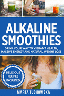 Alkaline Smoothies: Drink Your Way to Vibrant Health, Massive Energy and Natural Weight Loss