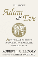 All about Adam & Eve: How We Came to Believe in Gods, Demons, Miracles, & Magical Rites