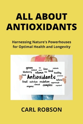 All about Antioxidants: Harnessing Nature's Powerhouses for Optimal Health and Longevity - Dinwiddie, Neil