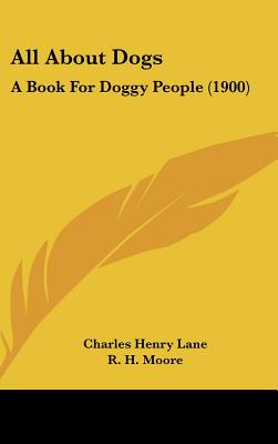 All About Dogs: A Book For Doggy People (1900) - Lane, Charles Henry