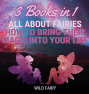 All About Fairies: How to Bring Their Magic Into Your Life: 3 Books in 1