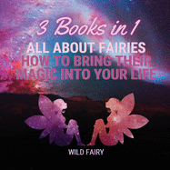 All About Fairies: How to Bring Their Magic Into Your Life: 3 Books in 1