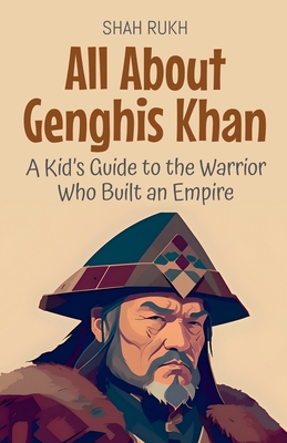 All About Genghis Khan: A Kid's Guide to the Warrior Who Built an Empire - Rukh, Shah
