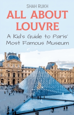 All About Louvre: A Kid's Guide to Paris' Most Famous Museum - Rukh, Shah