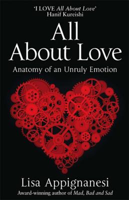 All About Love: Anatomy of an Unruly Emotion - Appignanesi, Lisa
