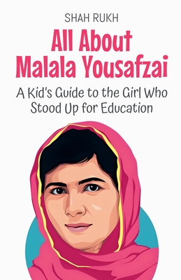 All About Malala Yousafzai: A Kid's Guide to the Girl Who Stood Up for Education - Rukh, Shah