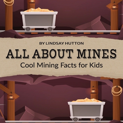 All About Mines: Cool Mining Facts for Kids - Publishing, J&l, and Hutton, Lindsay