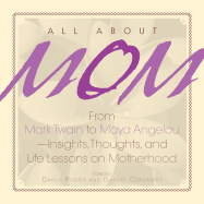 All about Mom: From Mark Twain to Maya Angelou--Insights, Thoughts, and Life Lessons on Motherhood