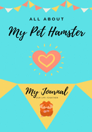All About My Pet Hamster: My Journal Our Life Together