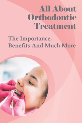 All About Orthodontic Treatment: The Importance, Benefits And Much More: Orthodontic Treatment For Adults - Halton, Carissa