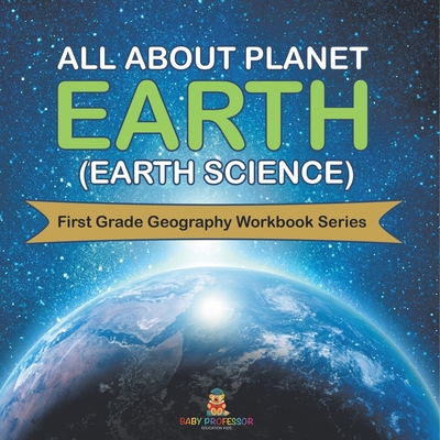 All About Planet Earth (Earth Science): First Grade Geography Workbook Series - Baby Professor