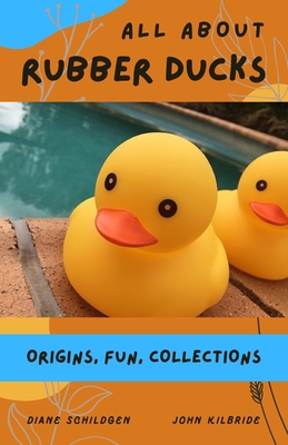 All About Rubber Ducks: Origins, Fun, Collections - Kilbride, John, and Schildgen, Diane