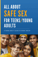 All About SAFE SEX - For Teens and Young Adults - STD/STI Prevention: Sex Education Book - Giving you Knowledge for Safe Sex: A Young Adult's Guide to Sexual Health