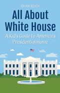 All About White House: A Kid's Guide to America's Presidential Home