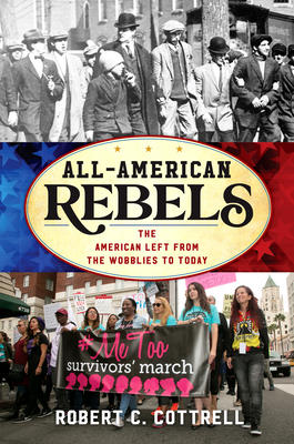 All-American Rebels: The American Left from the Wobblies to Today - Cottrell, Robert C, and Smith, John David (Editor)