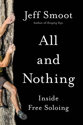 All and Nothing: Inside Free Soloing - Smoot, Jeff