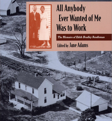 All Anybody Ever Wanted of Me Was to Work: The Memoirs of Edith Bradley Rendleman - Rendleman, Edith Bradley, and Adams, Jane (Editor)