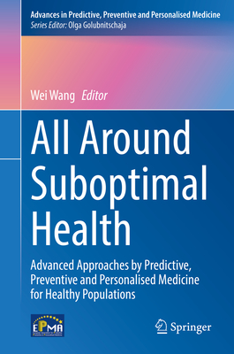 All Around Suboptimal Health: Advanced Approaches by Predictive, Preventive and Personalised Medicine for Healthy Populations - Wang, Wei (Editor)