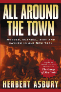 All Around the Town: Murder, Scandal, Riot and Mayhem in Old New York