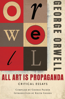 All Art Is Propaganda: Critical Essays - Orwell, George, and Gessen, Keith (Introduction by)