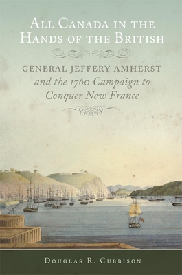 All Canada in the Hands of the British: General Jeffery Amherst and the 1760 Campaign to Conquer New France Volume 43 - Cubbison, Douglas R