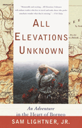 All Elevations Unknown: An Adventure in the Heart of Borneo