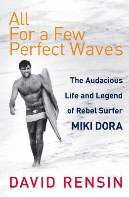 All For A Few Perfect Waves: The Audacious Life and Legend of Rebel Surfer Miki Dora - Rensin, David