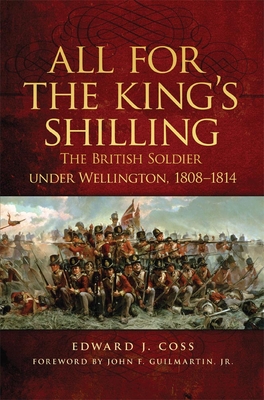 All for the King's Shilling: The British Soldier under Wellington, 1808-1814 - Coss, Edward J, and Guilmartin, John F (Foreword by)