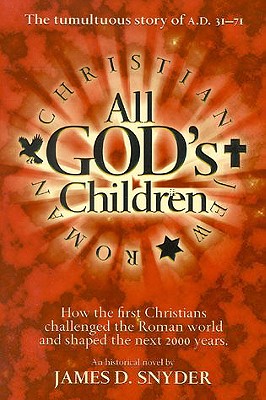 All God's Children: The Tumultuous Story of A.D. 31-71: How the First Christians Challenged the Roman World and Shaped the Next 2000 Years - Snyder, James D