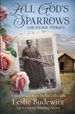 All God's Sparrows and Other Stories: A Stagecoach Mary Fields Collection - Budewitz, Leslie