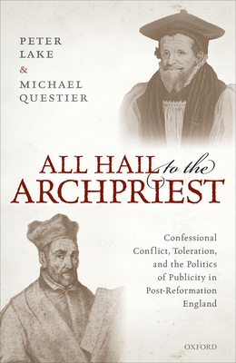 All Hail to the Archpriest: Confessional Conflict, Toleration, and the Politics of Publicity in Post-Reformation England - Lake, Peter, and Questier, Michael